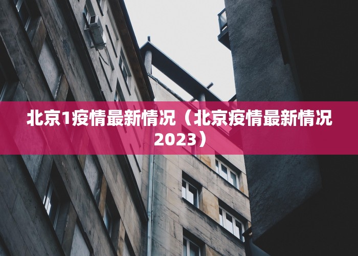 北京1疫情最新情况（北京疫情最新情况2023）